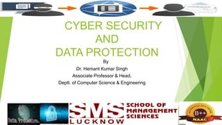 CYBER SECURITY
AND
DATA PROTECTION
By
Dr. Hemant Kumar Singh
Associate Professor & Head,
Deptt. of Computer Science & Engineering
 