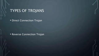 TYPES OF TROJANS
• Direct Connection Trojan
• Reverse Connection Trojan
 