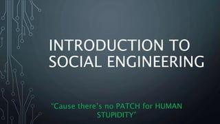 INTRODUCTION TO
SOCIAL ENGINEERING
“Cause there’s no PATCH for HUMAN
STUPIDITY”
 