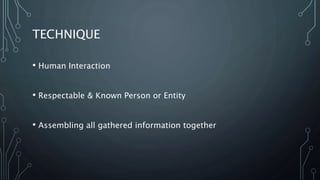 TECHNIQUE
• Human Interaction
• Respectable & Known Person or Entity
• Assembling all gathered information together
 