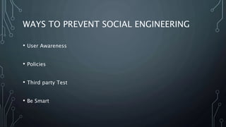 WAYS TO PREVENT SOCIAL ENGINEERING
• User Awareness
• Policies
• Third party Test
• Be Smart
 