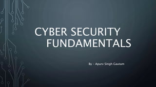 CYBER SECURITY
FUNDAMENTALS
By – Apurv Singh Gautam
 