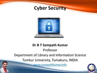 Dr B T Sampath Kumar
Professor
Department of Library and Information Science
Tumkur University, Tumakuru, INDIA
www.sampathkumar.info
Cyber Security
 