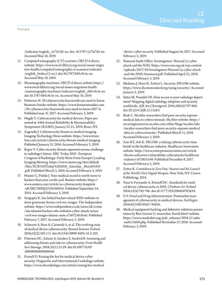 575RADIOLOGIC TECHNOLOGY, July/August 2019, Volume 90, Number 6
CE
Directed Reading
Ferrara
-device-cyber-security. Published August 16, 2017. Accessed
February 3, 2019.
22.	 National Audit Office. Investigation: WannaCry cyber
attack and the NHS. https://www.nao.org.uk/wp-content
/uploads/2017/10/Investigation-WannaCry-cyber-attack
-and-the-NHS-Summary.pdf. Published April 25, 2018.
Accessed February 3, 2019.
23.	 Medema J, Horn R, Tarbox L. Security. DICOM website.
https://www.dicomstandard.org/using/security/. Accessed
January 2, 2019.
24.	 Stites M, Pianykh OS. How secure is your radiology depart-
ment? Mapping digital radiology adoption and security
worldwide. AJR Am J Roentgenol. 2016;206(4):797-804.
doi:10.2214/AJR.15.15283.
25.	 Beek C. McAfee researchers find poor security exposes
medical data to cybercriminals. McAfee website. https://
securingtomorrow.mcafee.com/other-blogs/mcafee-labs
/mcafee-researchers-find-poor-security-exposes-medical
-data-to-cybercriminals/. Published March 11, 2018.
Accessed February 3, 2019.
26.	 Zaw NT, Soh K. DICOM: a ticking cybersecurity time-
bomb in the healthcare industry. Healthcare Innovation
website. https://www.enterpriseinnovation.net/article
/dicom-unknown-vulnerability-cyberattacks-healthcare
-industry-1675831549. Published December 8, 2017.
Accessed February 3, 2019.
27.	 Zetter K. Countdown to Zero Day: Stuxnet and the Launch
of the World’s First Digital Weapon. New York, NY: Crown
Publishing; 2014.
28.	 Yuan S, Fernando A, Klonoff DC. Standards for medi-
cal device cybersecurity in 2018. J Diabetes Sci Technol.
2018;12(4):743-746. doi:10.1177/1932296818763634.
29.	 U.S. Food and Drug Administration. Postmarket man-
agement of cybersecurity in medical devices. Fed Regist.
2018;81(249):95617-95618..
30.	 Medical equipment hacking and defensive solutions presen-
tation by Ben-Gurion U. researcher. EurekAlert! website.
https://www.eurekalert.org/pub_releases/2018-11/aabu
-meh112618.php. Published November 27, 2018. Accessed
February 3, 2019.
/indicator/english_1a72e7d1-en. doi: 10.1787/1a72e7d1-en.
Accessed May 10, 2019.
11.	 Computed tomography (CT) scanners. OECD iLibrary
website. https://www.oecd-ilibrary.org/social-issues-migra
tion-health/computed-tomography-ct-scanners/indicator
/english_bedece12-en.). doi:10.1787/685c9c5e-en.
Accessed May 10, 2019.
12.	 Mammography machines. OECD iLibrary website https://
www.oecd-ilibrary.org/social-issues-migration-health
/mammography-machines/indicator/english_685c9c5e-en.
doi:10.1787/685c9c5e-en. Accessed May 10, 2019.
13.	 Patterson N. 29 cybersecurity buzzwords you need to know.
Business Insider website. https://www.businessinsider.com
/29-cybersecurity-buzzwords-you-need-to-know-2017-6.
Published may 31, 2017. Accessed February 3, 2019.
14.	 Hegde V. Cybersecurity for medical devices. Paper pre-
sented at: 64th Annual Reliability & Maintainability
Symposium (RAMS); January 22-25, 2019; Reno, NV.
15.	 Zagoudis J. Cybersecurity threats in medical imaging.
Imaging Technology News website. https://www.itnon
line.com/article/cybersecurity-threats-medical-imaging.
Published January 31, 2018. Accessed February 3, 2019.
16.	 Raper V. Cyber security threats represent serious challenge
to radiology’s future. ERC Today 2018 - European
Congress of Radiology: Daily News From Europe’s Leading
Imaging Meeting. https://www.myesr.org/sites/default
/files/ECR%20Today%202018_Saturday_March%203
.pdf. Published March 3, 2018.Accessed February 3, 2019.
17.	 Humer C, Pinkle J. Your medical record is worth more to
hackers than your credit card. Reuters website. https://
www.reuters.com/article/us-cybersecurity-hospitals
-idUSKCN0HJ21I20140924. Published September 24,
2014. Accessed February 3, 2019.
18.	 Sengupta K. Isis-linked hackers attack NHS websites to
show gruesome Syrian civil war images. The Independent
website. https://www.independent.co.uk/news/uk/crime
/isis-islamist-hackers-nhs-websites-cyber-attack-syrian
-civil-war-images-islamic-state-a7567236.html. Published
February 7, 2017. Accessed February 3, 2019.
19.	 Schwartz S, Ross A, Carmody S, et al. The evolving state
of medical device cybersecurity. Biomed Instrum Technol.
2018;52(2):103-111. doi:10.2345/0899-8205-52.2.103.
20.	 Peterson DC, Adams A, Sanders S, Sanford B. Assessing and
addressing threats and risks to cybersecurity. Front Health
Serv Manage. 2018;35(1):23-29. doi:10.1097/HAP
.0000000000000040.
21.	 Fornell D. Raising the bar for medical device cyber
security. Diagnostic and Interventional Cardiology website.
https://www.dicardiology.com/article/raising-bar-medical
 
