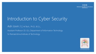 Introduction to Cyber Security
Adri Jovin J J, M.Tech., Ph.D., B.G.L.,
Assistant Professor (Sl. Gr.), Department of Information Technology
Sri Ramakrishna Institute of Technology
 
