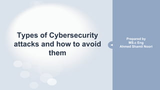 Types of Cybersecurity
attacks and how to avoid
them
Prepared by
MS.c Eng
Ahmed Shamil Noori
 