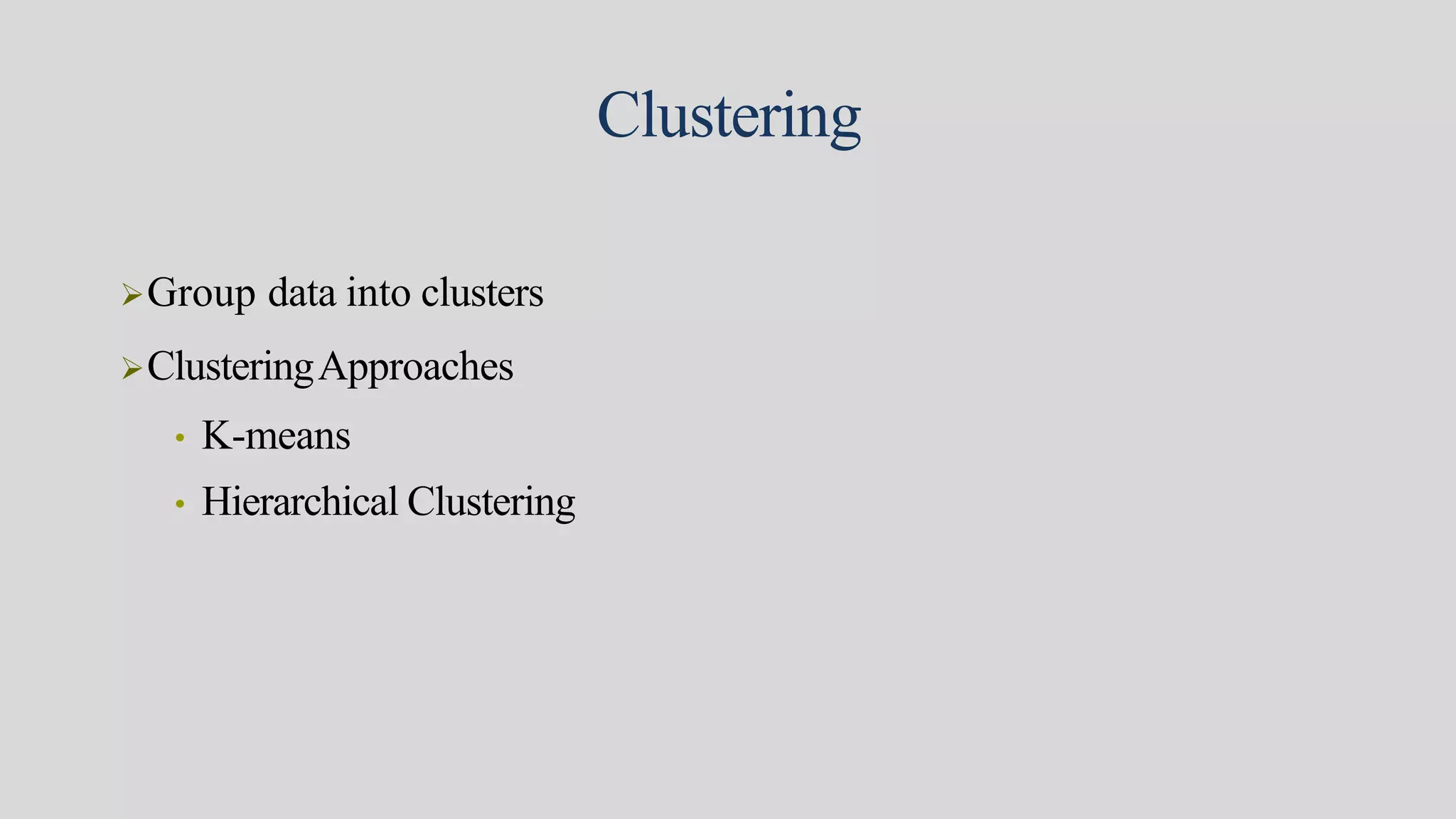Clustering
Group data into clusters
ClusteringApproaches
• K-means
• Hierarchical Clustering
 