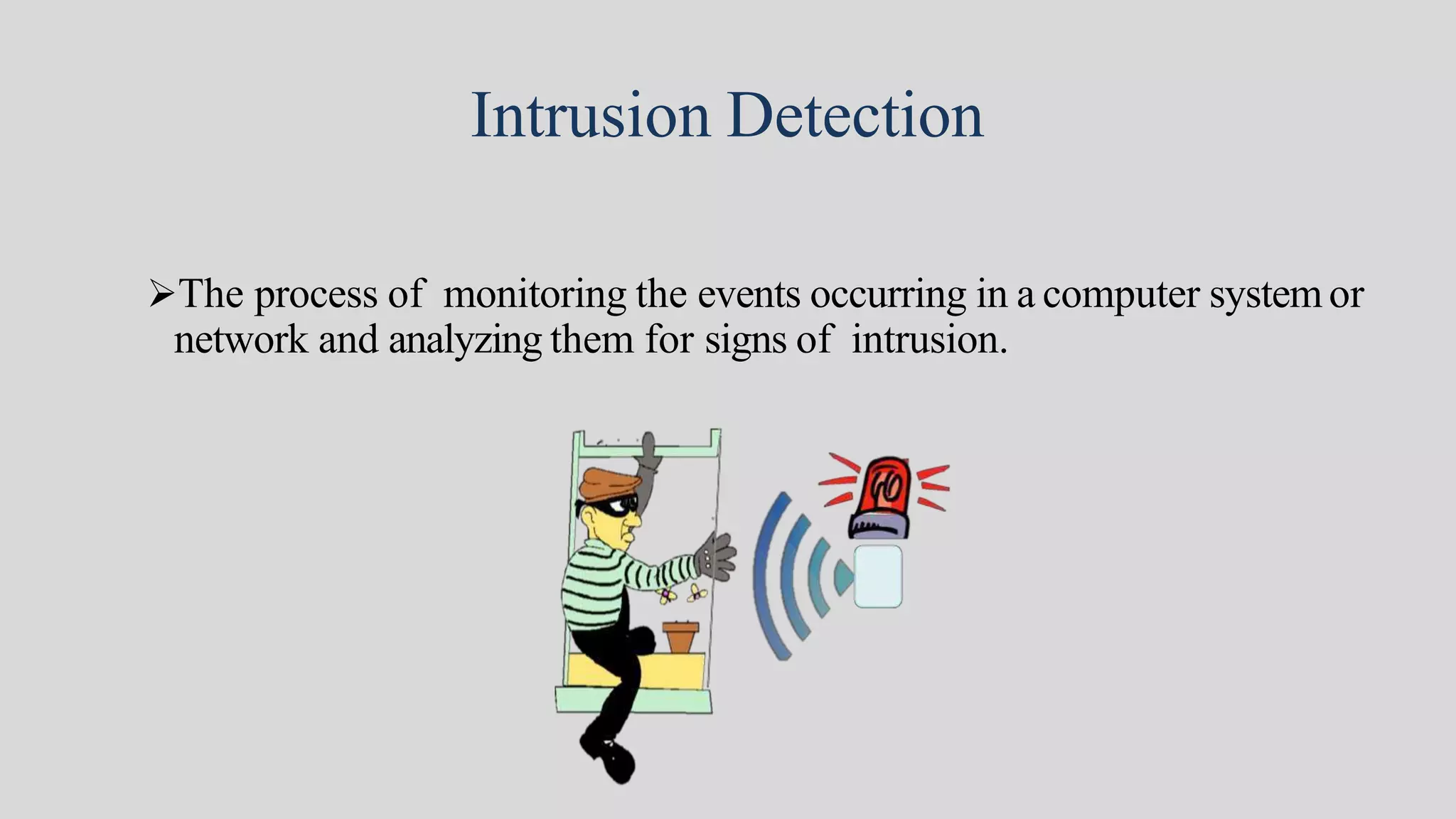 Intrusion Detection
The process of monitoring the events occurring in a computer systemor
network and analyzing them for signs of intrusion.
 