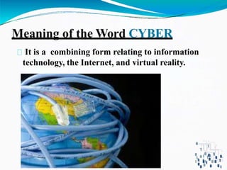 It is a combining form relating to information
technology, the Internet, and virtual reality.
Meaning of the Word CYBER
 