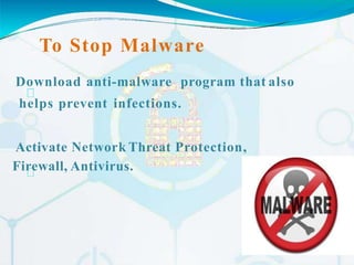 To Stop Malware
Download anti-malware program that also
helps prevent infections.
Activate Network Threat Protection,
Firewall, Antivirus.
 
