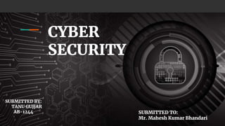 CYBER
SECURITY
SUBMITTED BY:
TANU GUJJAR
AB-1244 SUBMITTED TO:
Mr. Mahesh Kumar Bhandari
 