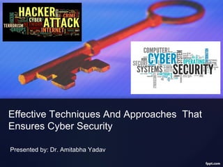 Effective Techniques And Approaches That
Ensures Cyber Security
Presented by: Dr. Amitabha Yadav
 