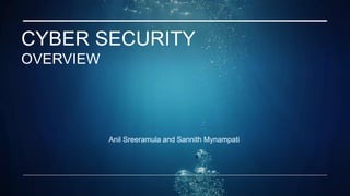 CYBER SECURITY
OVERVIEW
Anil Sreeramula and Sannith Mynampati
 