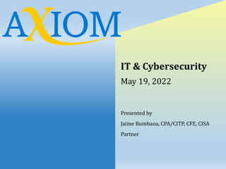 IT & Cybersecurity
May 19, 2022
Presented by
Jaime Rumbaoa, CPA/CITP, CFE, CISA
Partner
 