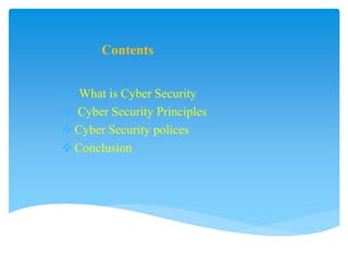 Contents
 What is Cyber Security
 Cyber Security Principles
Cyber Security polices
Conclusion
 