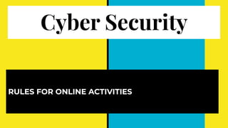 Cyber Security
RULES FOR ONLINE ACTIVITIES
 