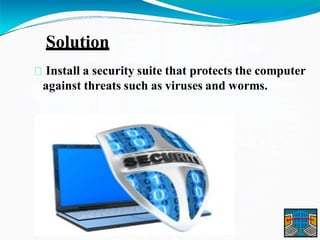Solution
Install a security suite that protects the computer
against threats such as viruses and worms.
 
