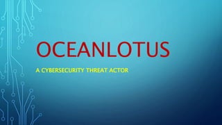 OCEANLOTUS
A CYBERSECURITY THREAT ACTOR
 