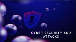 CYBER SECURITY AND
ATTACKS
 