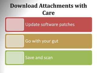 Download Attachments with
Care
Update software patches
Go with your gut
Save and scan
 