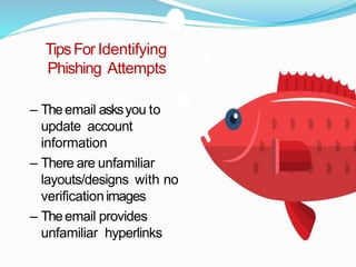 TipsFor Identifying
Phishing Attempts
– Theemail asksyou to
update account
information
– There are unfamiliar
layouts/designs with no
verificationimages
– Theemail provides
unfamiliar hyperlinks
 
