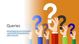 Queries
www.kaspersky.co.in/resource
-center/definitions/what-is-
cyber-security.
 