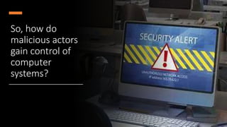 So, how do
malicious actors
gain control of
computer
systems?
 