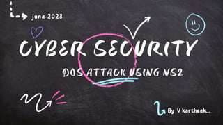 CYBER SECURITY
june 2023
By V kartheek...
DOS ATTACK USING NS2
 
