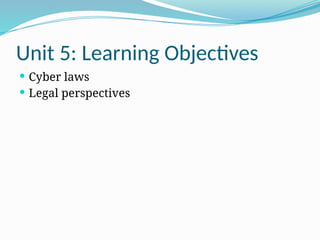 Unit 5: Learning Objectives
 Cyber laws
 Legal perspectives
 