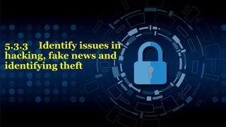 5.3.3 Identify issues in
hacking, fake news and
identifying theft
14
 