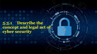 5.3.1 Describe the
concept and legal act of
cyber security
3
 
