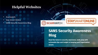 • Scamwatch
• Stay Smart Online
• SANS Security Awareness Blog
Helpful Websites
 