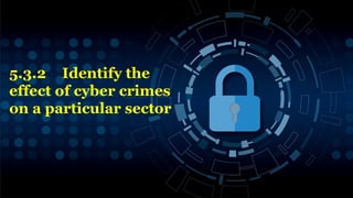 5.3.2 Identify the
effect of cyber crimes
on a particular sector
9
 