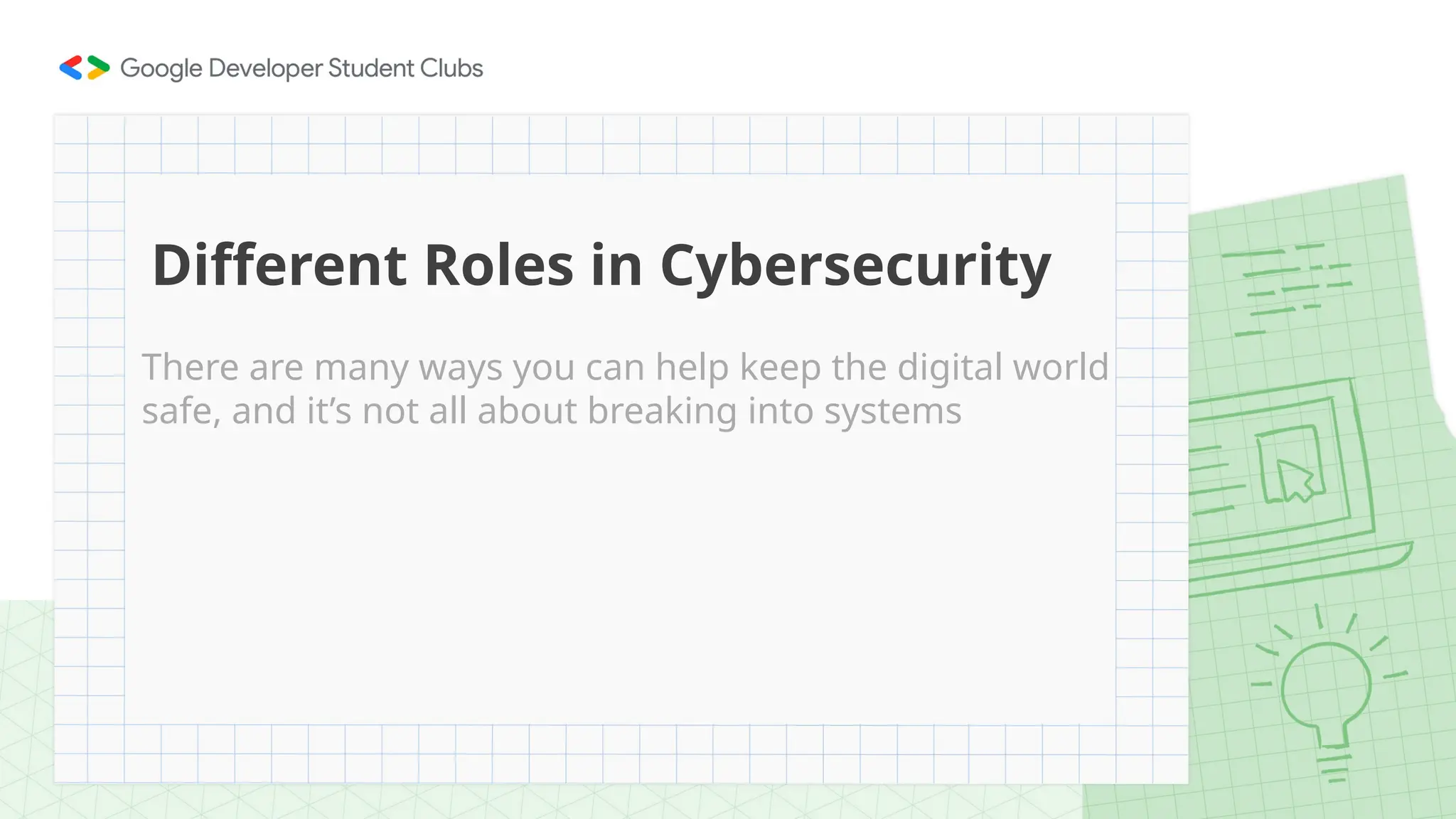 There are many ways you can help keep the digital world
safe, and it’s not all about breaking into systems
Different Roles in Cybersecurity
 