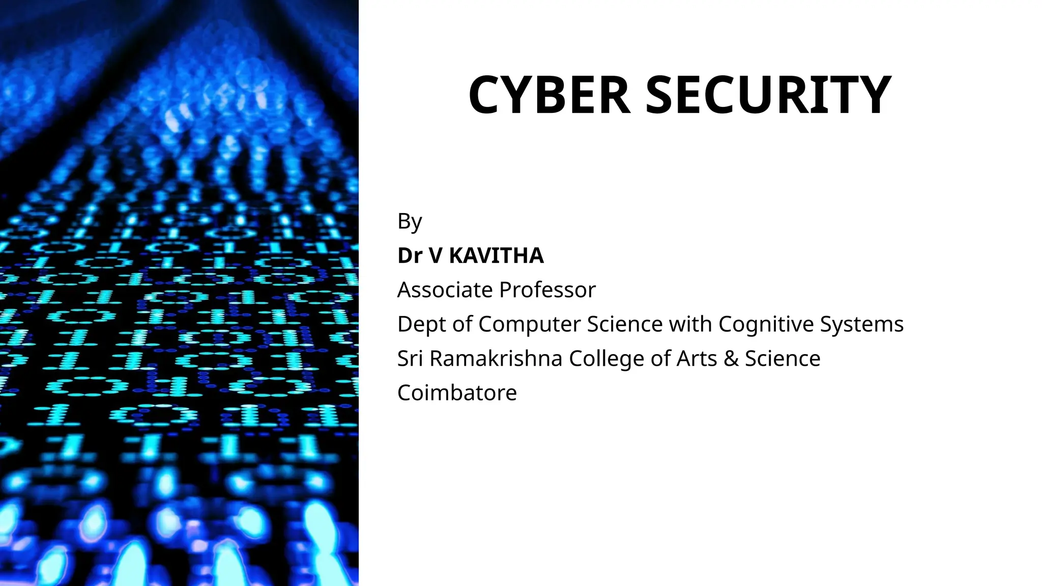 CYBER SECURITY
By
Dr V KAVITHA
Associate Professor
Dept of Computer Science with Cognitive Systems
Sri Ramakrishna College of Arts & Science
Coimbatore
 