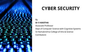 CYBER SECURITY
By
Dr V KAVITHA
Associate Professor
Dept of Computer Science with Cognitive Systems
Sri Ramakrishna College of Arts & Science
Coimbatore
 