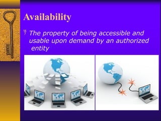 Availability
 The property of being accessible and
usable upon demand by an authorized
entity
 