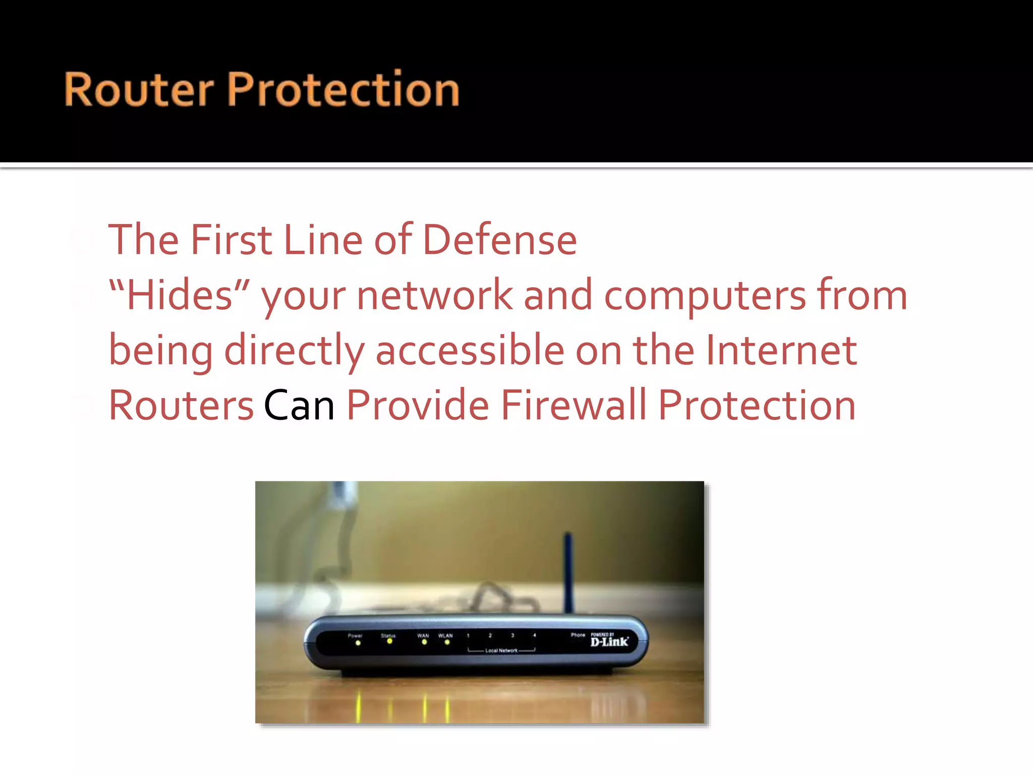  The First Line of Defense
 “Hides” your network and computers from
being directly accessible on the Internet
 Routers Can Provide Firewall Protection
 