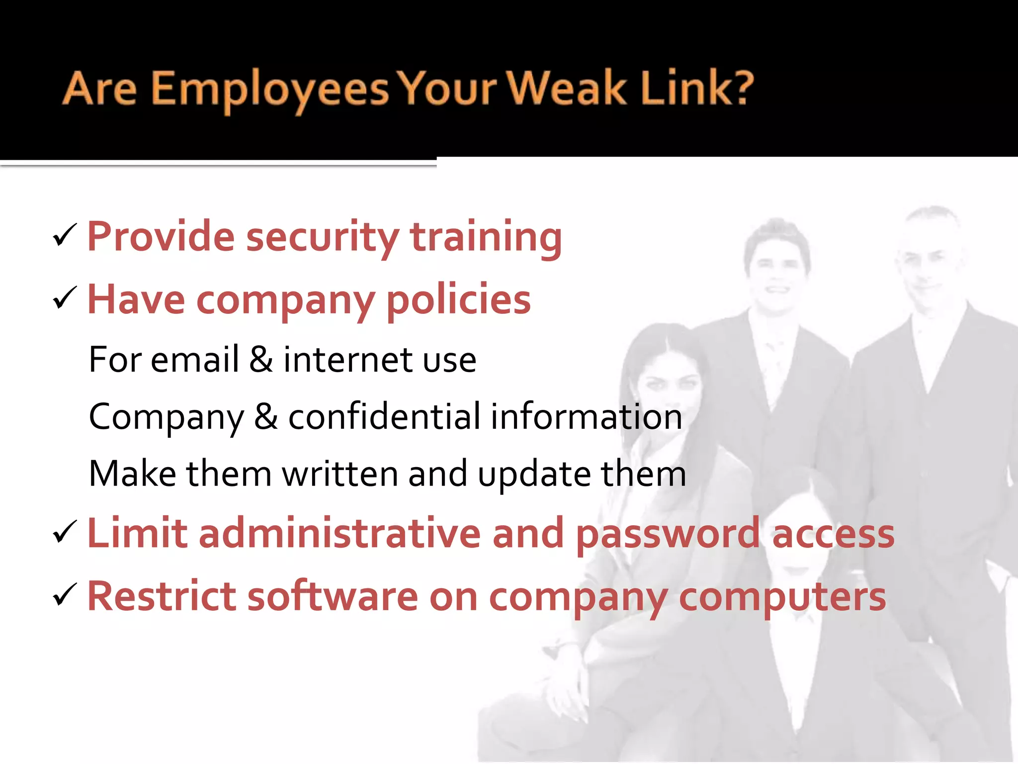  Provide security training
 Have company policies
For email & internet use
Company & confidential information
Make them written and update them
 Limit administrative and password access
 Restrict software on company computers
 