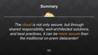 Summary
The cloud is not only secure, but through
shared responsibility, well-architected solutions,
and best practices, i...
