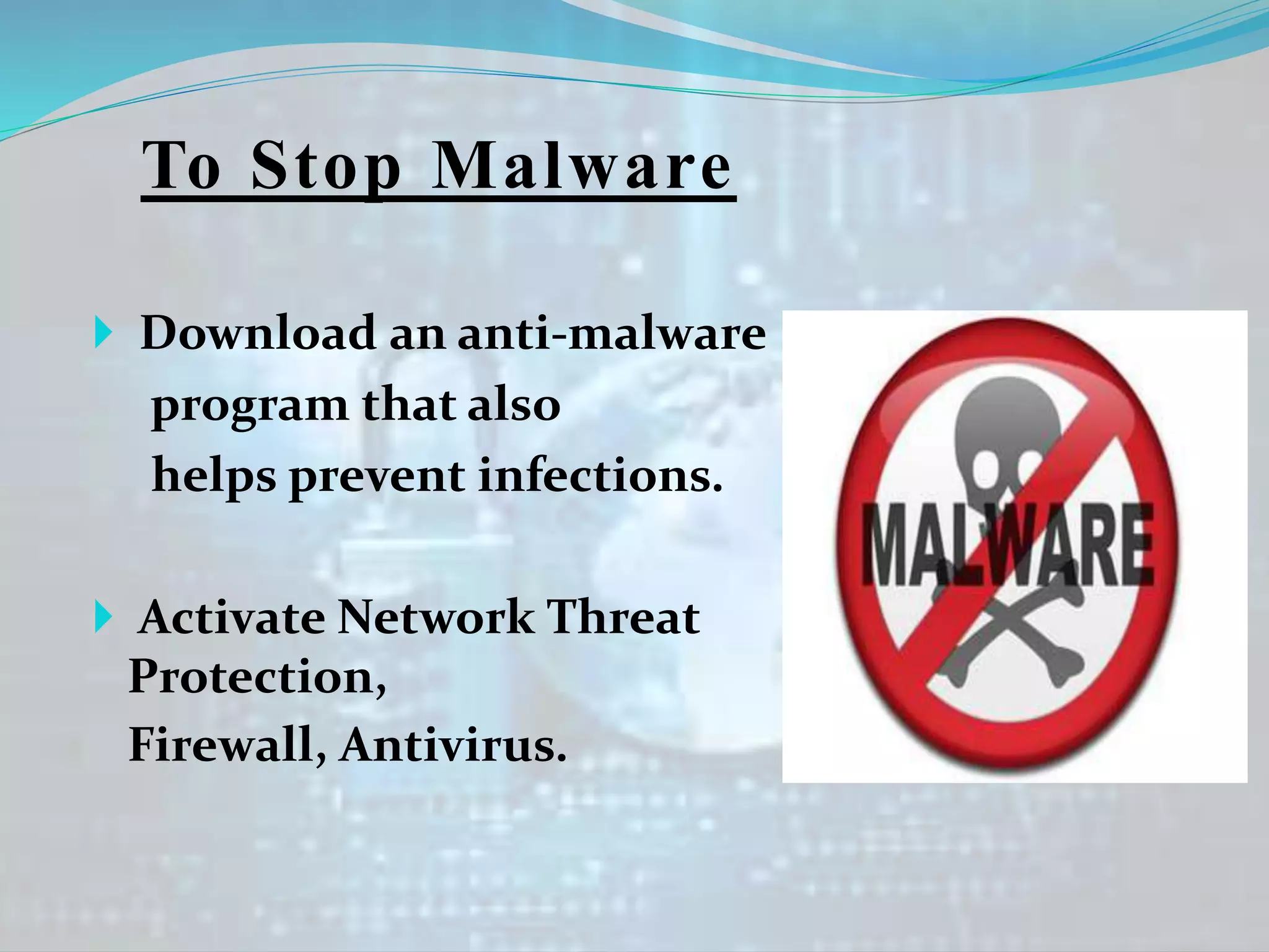To Stop Malware
 Download an anti-malware
program that also
helps prevent infections.
 Activate Network Threat
Protection,
Firewall, Antivirus.
 