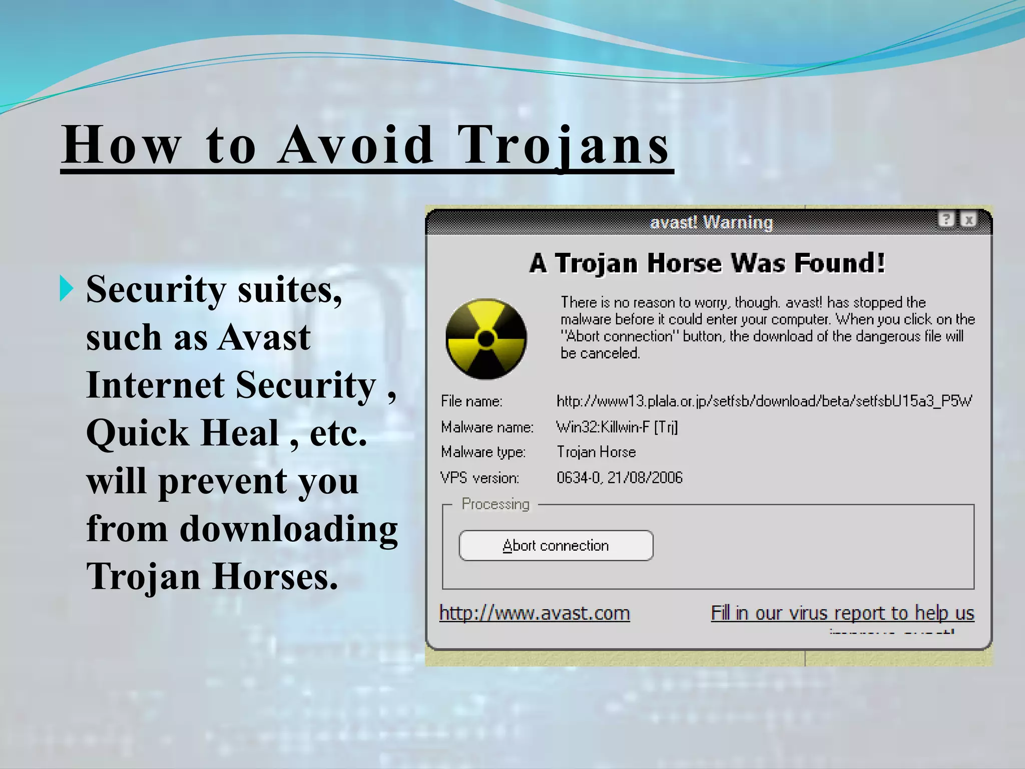 How to Avoid Trojans
 Security suites,
such as Avast
Internet Security ,
Quick Heal , etc.
will prevent you
from downloading
Trojan Horses.
 