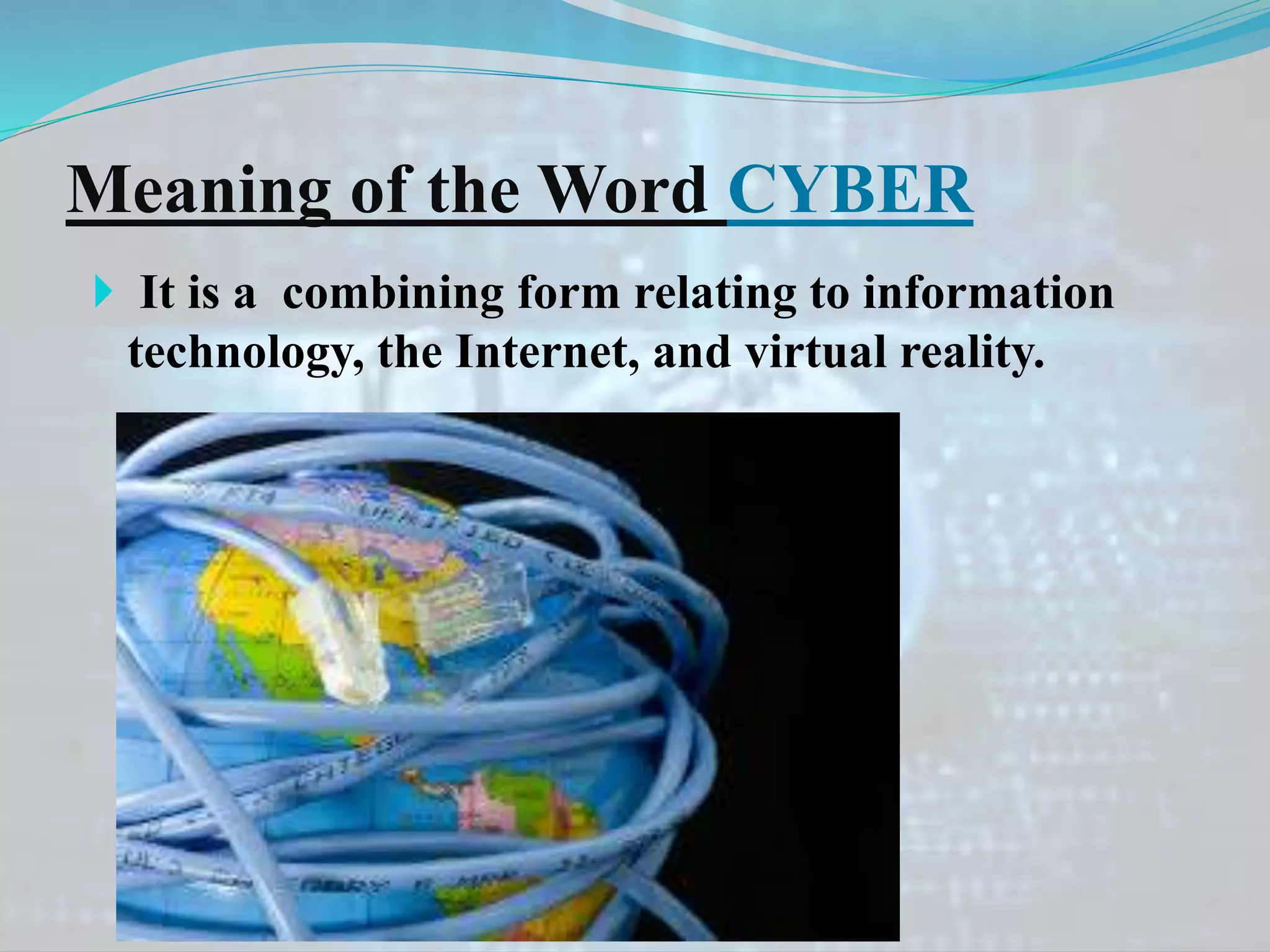  It is a combining form relating to information
technology, the Internet, and virtual reality.
Meaning of the Word CYBER
 