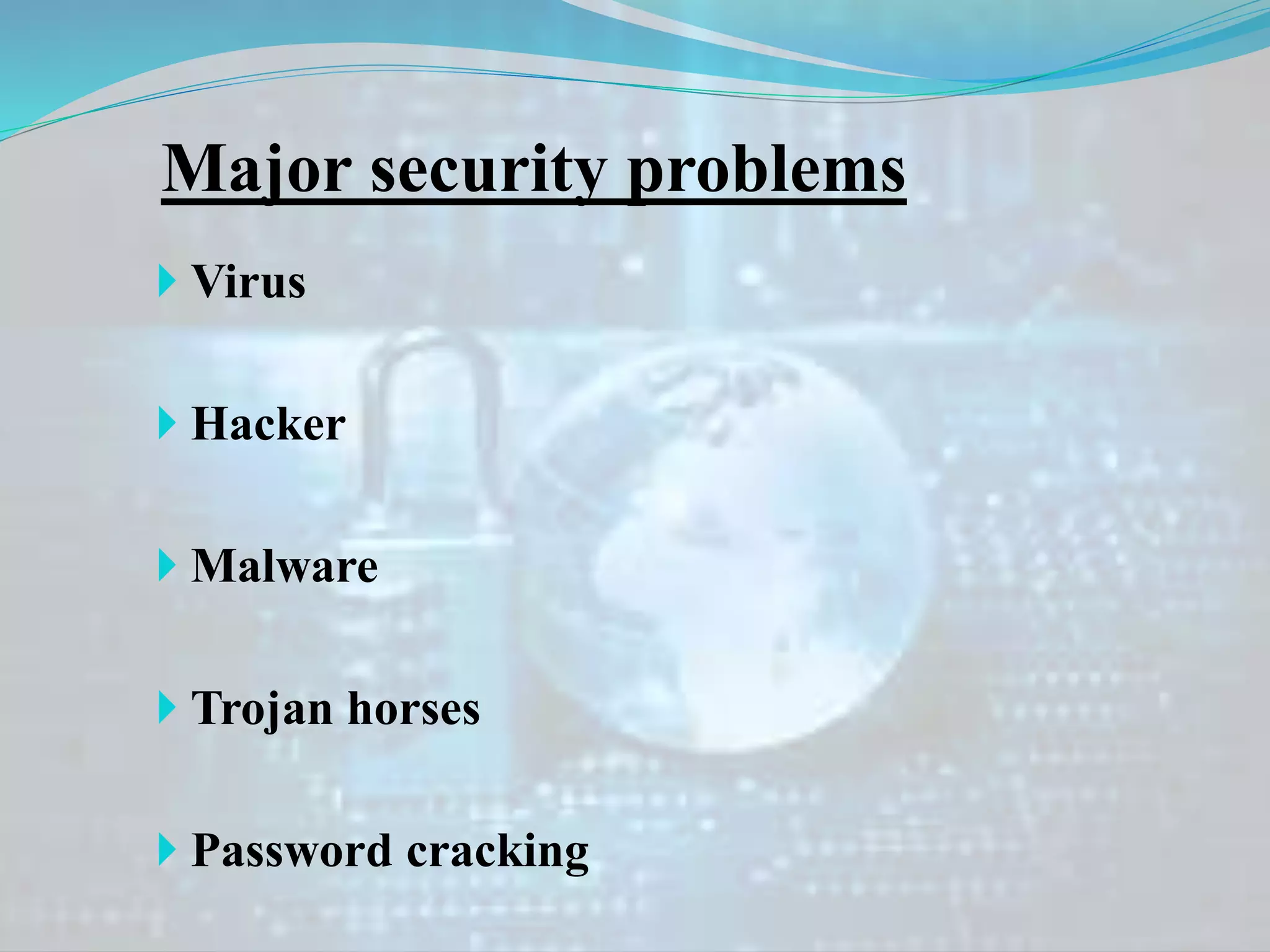 Major security problems
 Virus
 Hacker
 Malware
 Trojan horses
 Password cracking
 