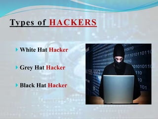 Types of HACKERS
 White Hat Hacker
 Grey Hat Hacker
 Black Hat Hacker
 