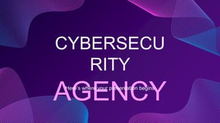CYBERSECU
RITY
AGENCY
Here’s where your presentation begins
 