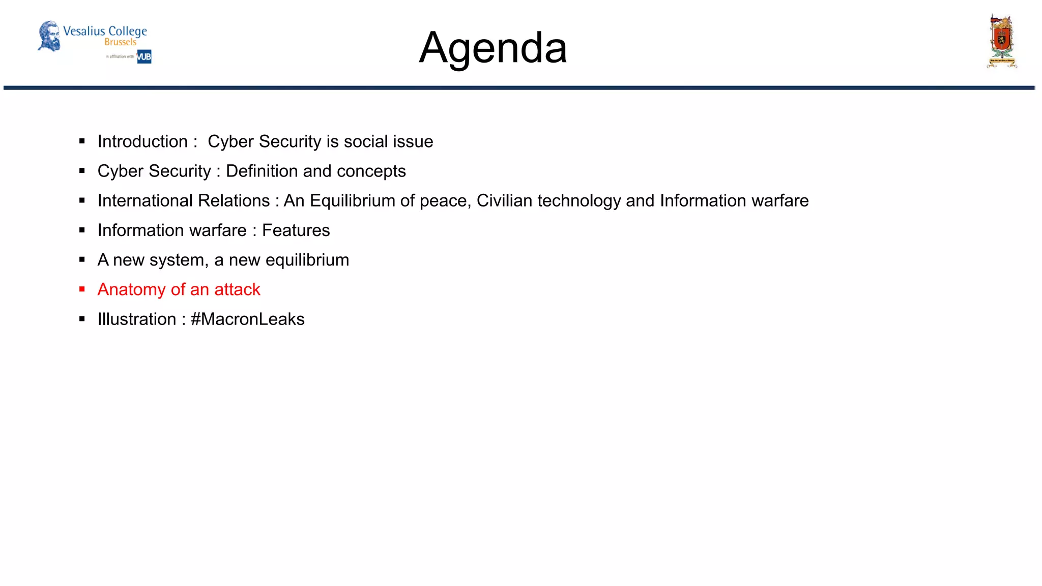  Introduction : Cyber Security is social issue
 Cyber Security : Definition and concepts
 International Relations : An Equilibrium of peace, Civilian technology and Information warfare
 Information warfare : Features
 A new system, a new equilibrium
 Anatomy of an attack
 Illustration : #MacronLeaks
Agenda
 