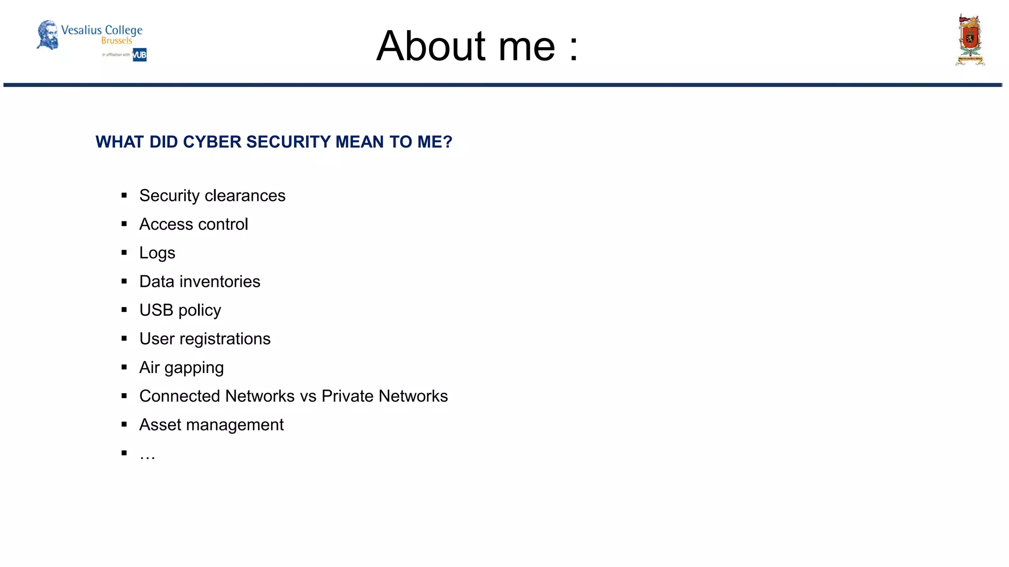 WHAT DID CYBER SECURITY MEAN TO ME?
 Security clearances
 Access control
 Logs
 Data inventories
 USB policy
 User registrations
 Air gapping
 Connected Networks vs Private Networks
 Asset management
 …
About me :
 