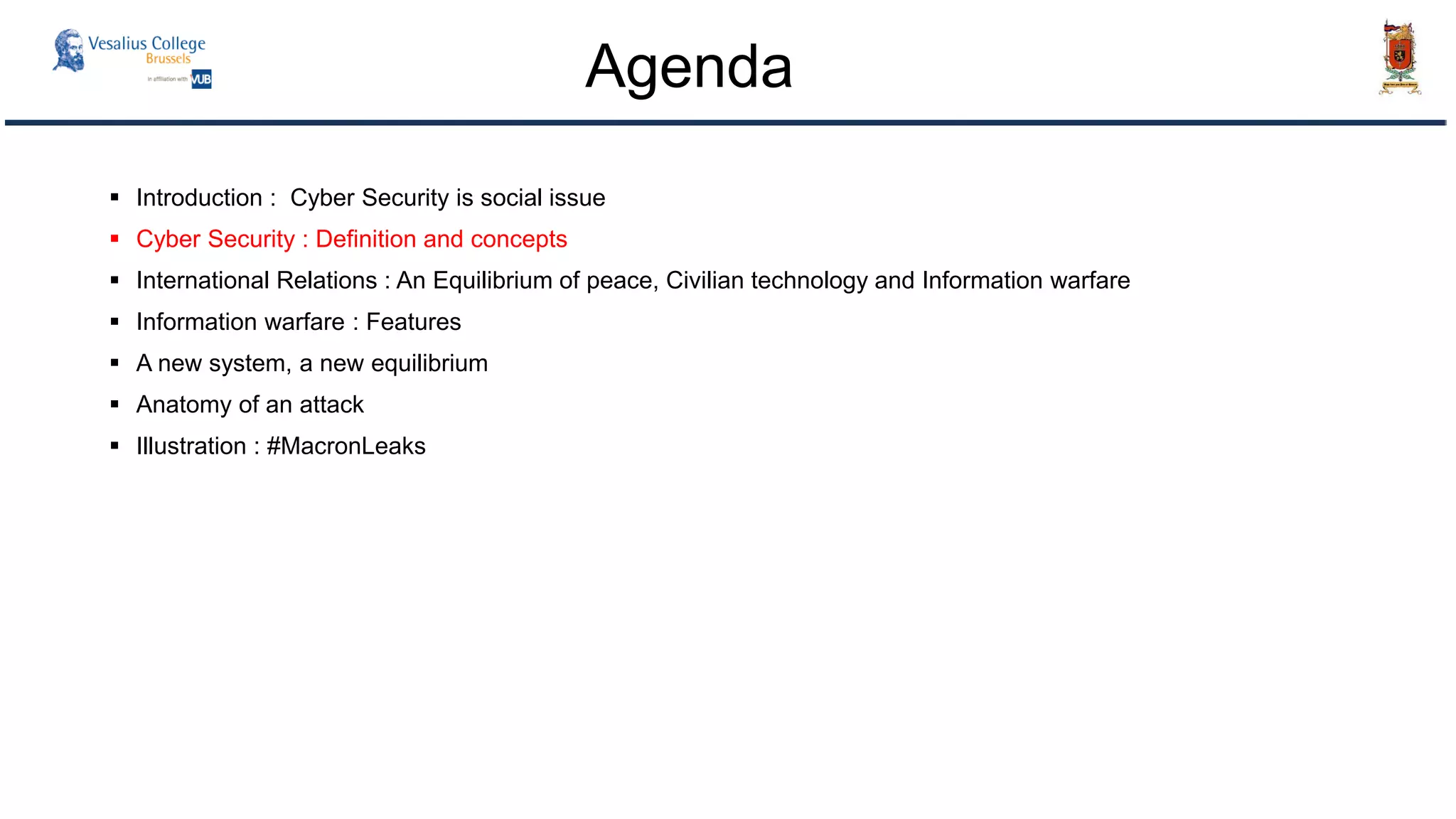  Introduction : Cyber Security is social issue
 Cyber Security : Definition and concepts
 International Relations : An Equilibrium of peace, Civilian technology and Information warfare
 Information warfare : Features
 A new system, a new equilibrium
 Anatomy of an attack
 Illustration : #MacronLeaks
Agenda
 