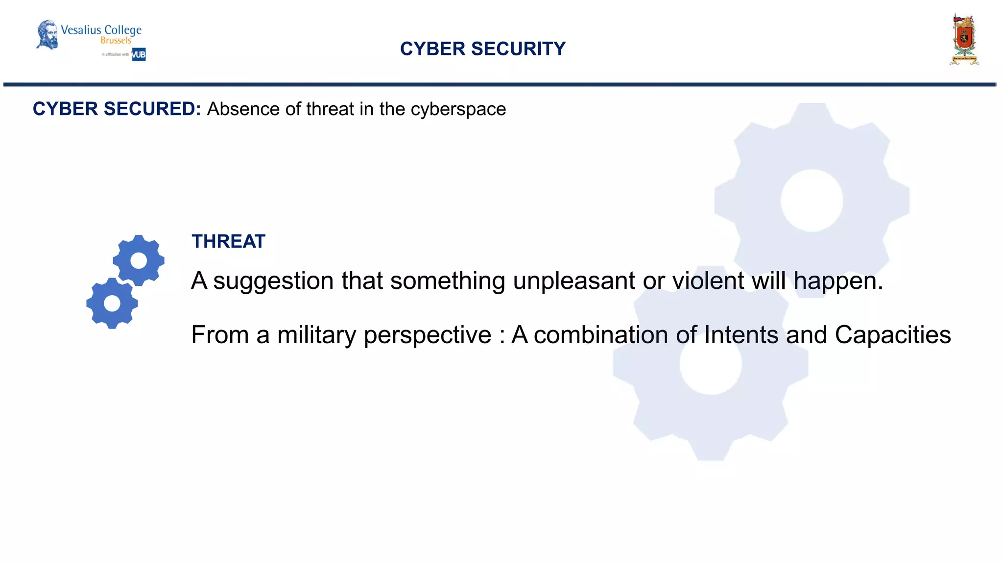 A suggestion that something unpleasant or violent will happen.
From a military perspective : A combination of Intents and Capacities
CYBER SECURITY
THREAT
CYBER SECURED: Absence of threat in the cyberspace
 